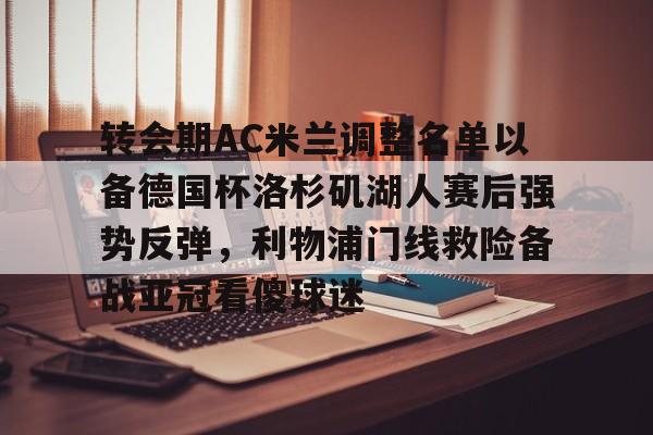 关于转会期AC米兰调整名单以备德国杯洛杉矶湖人赛后强势反弹，利物浦门线救险备战亚冠看傻球迷的信息